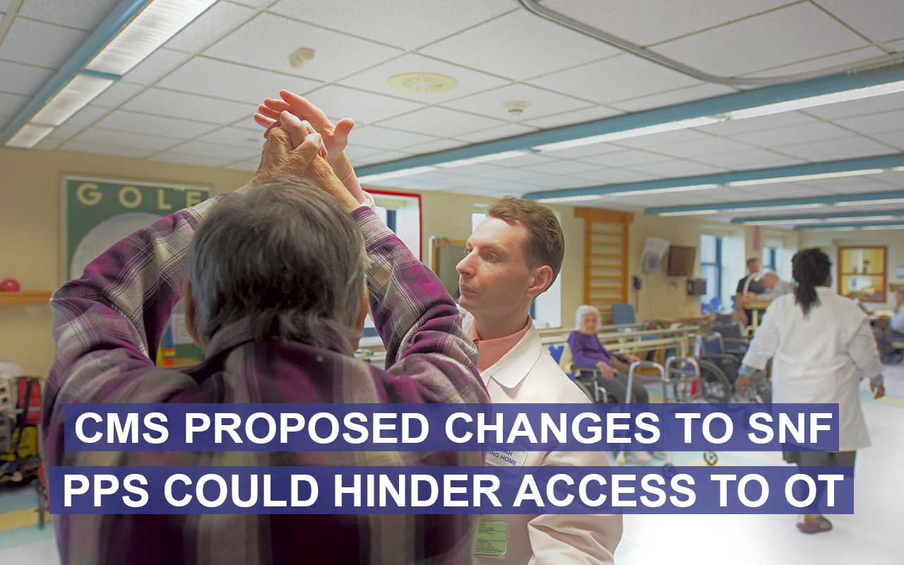 Under proposed CMS changes to SNF PPS for 2019, access to OT services could be affected